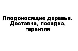 Плодоносящие деревья. Доставка, посадка, гарантия